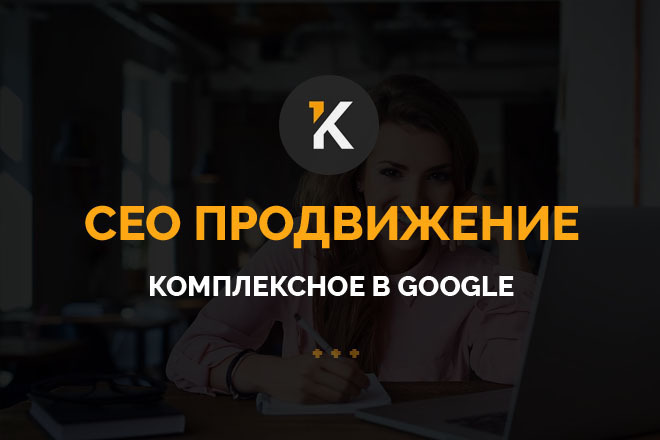 СЕО продвижение в Google. Комплекс работ ПОД КЛЮЧ