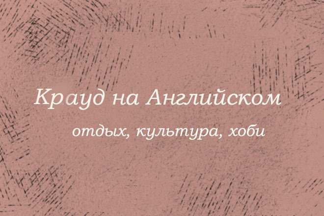 Крауд на Английском под отдых,культура, хобби