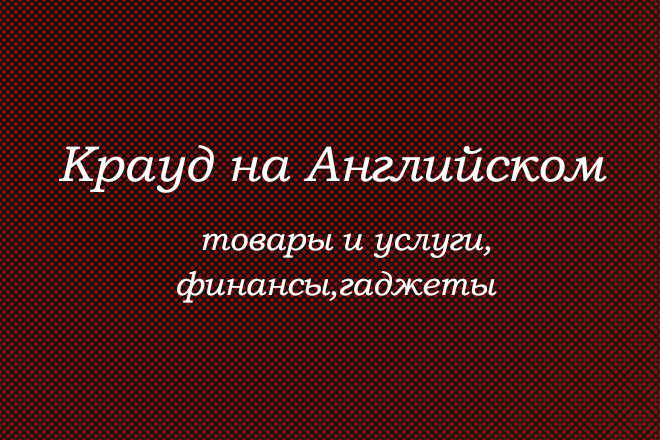 Крауд на Английском под товары и услуги,финансы и гаджеты