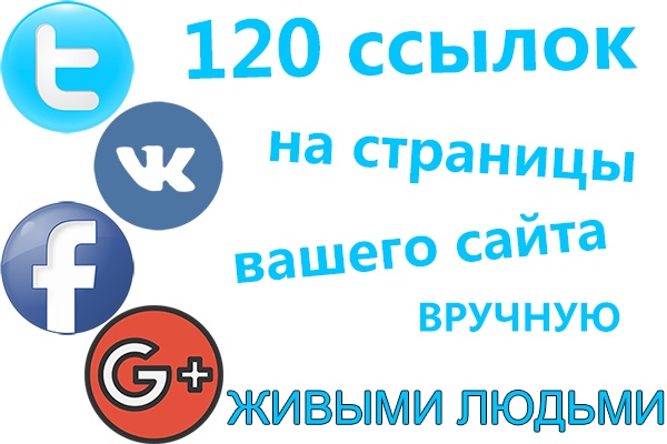 120 ссылок на ваш сайт из ВК FB TW G+. Только живыми людьми и вручную