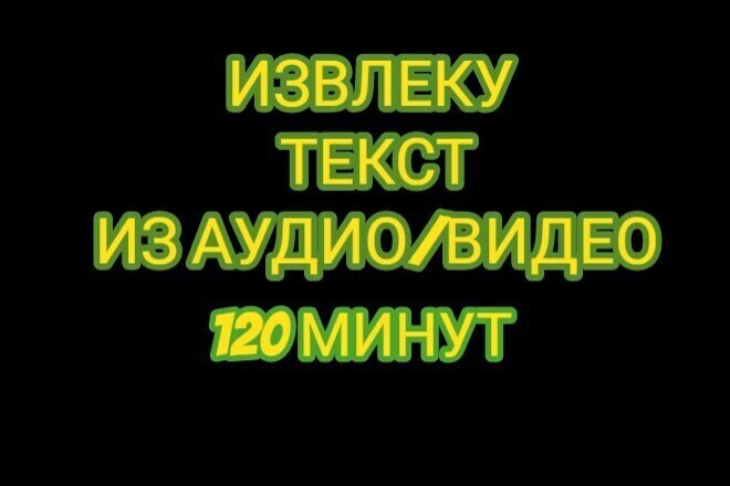 Извлеку текст из аудио,видео. 120 МИНУТ