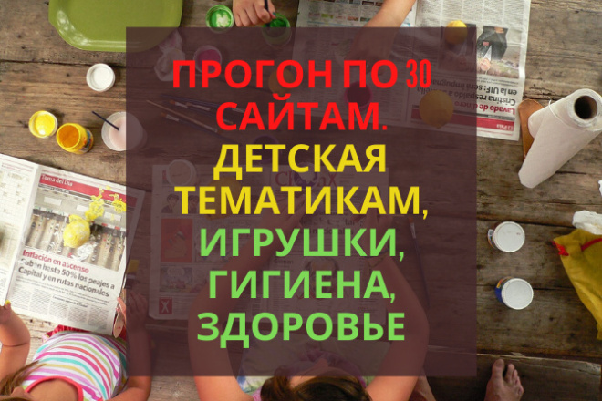 Прогон по 30 сайтам. По детским тематикам, игрушки, гигиена, здоровье