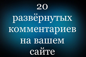 20 развёрнутых комментариев на вашем сайте
