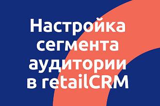 Настройка сегментирования клиентов в retailcrm