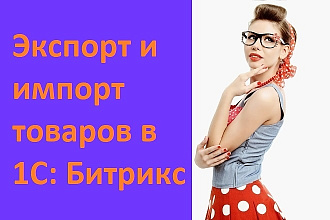 Сделаю экспорт и импорт товаров в 1С Битрикс