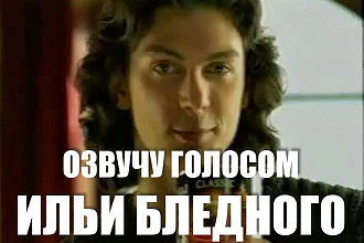 Озвучу голосом Ильи Бледного