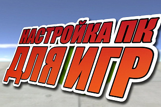 Максимально настрою и выжму все соки из Вашего ПК под игры