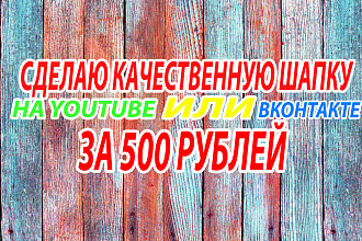 Сделаю качественную ШАПКУ НА ЮТУБ КАНАЛ ИЛИ В группу вконтакте