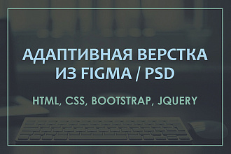 Качественная адаптивная верстка по FIGMA или PSD - макету