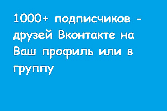 1000+ подписчиков - друзей Вконтакте на Ваш профиль или в группу