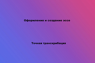 Оформлю текст, эссе, сделаю транскрибацию на любую тематику