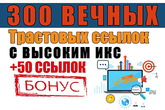 300 вечных, трастовых ссылок с высоким ИКС от 10. +50 ссылок в подарок
