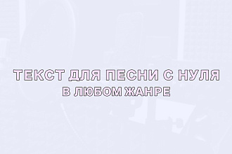Напишу текст для вашей песни. Работаю в любом жанре