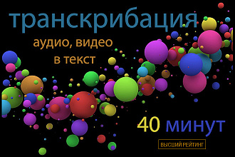Транскрибация, перевод из аудио, видео в текст - 40 минут