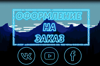 Оформление на заказ Ютуб, Вконтакте, Фейсбук
