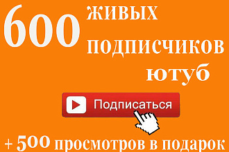 600 живых подписчиков на ютуб+500 просмотров в подарок