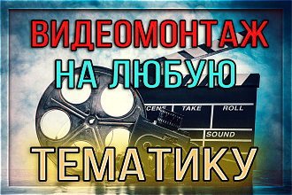 Монтаж высокого качества на любую тематику до 6 минут обработки