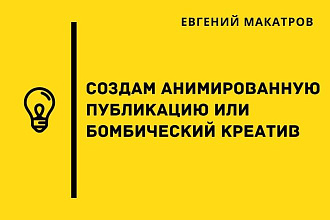 Создам анимированную публикацию или бомбический креатив