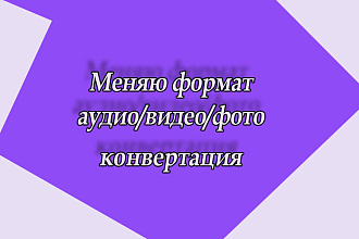 Меняю формат аудио, видео, фото. 5 файлов в услуге
