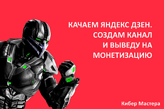 Качаем Яндекс Дзен. Создам канал и выведу на монетизацию