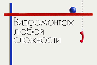 Видеомонтаж любой сложности и вторая работа В подарок