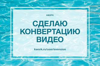 Сделаю конвертацию видео