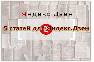 5 статей на Яндекс. Дзен + Бонусы для постоянных заказчиков