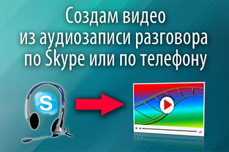 Создам видео из аудиозаписи разговора по Skype или по телефону