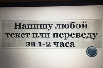 Напишу любой текст или переведу за 1-2 часа