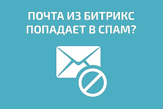 Избавлю от попадания почты в спам отправленной из Битрикс, Битрикс24