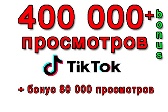 400 000 просмотров на Ваше видео Tik-Tok+бонус 80 000 просмотров