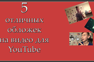 Сделаем 5 отличных обложек превью на видео любого формата