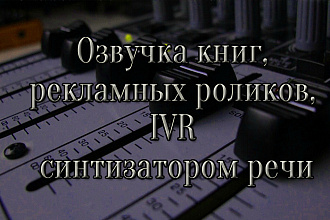 Озвучка текста, книг, рекламных роликов, IVR синтезатором речи