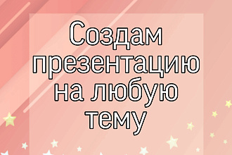 Создам презентацию на любую тему