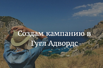 Создам рекламную кампанию В Гугл Адвордс