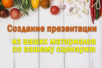 Создам презентацию из ваших материалов, по вашему сценарию