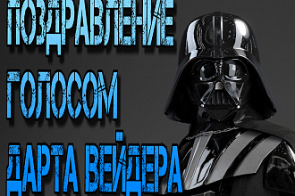 Поздравлю,озвучу голосом DARTH VADER