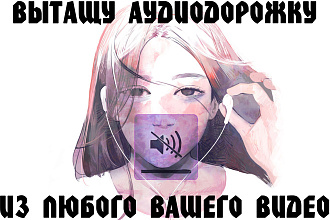 Вырезаю из видео аудиодорожки быстро И качественно