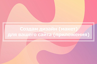 Создам дизайн, макет для вашего сайта, приложения
