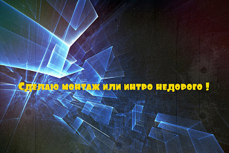 Смонтирую видео недорого или сделаю интро