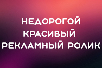 Красивый а главное недорогой рекламный ролик