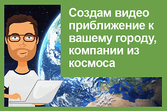 Создам видео приближение к вашему городу, компании из космоса