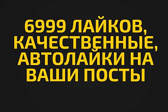6999 Лайков, Качественные, Автолайки на Ваши посты
