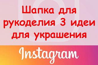 Шапка в Инстаграм для рукоделия - 3 идеи украшения + приятный бонус