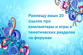 Размещаю 20 ссылок про компьютеры или игры в тематических разделах на форумах