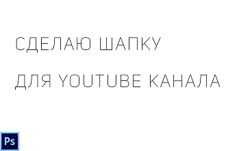 Сделаю красивую шапку для ЮТУБ канала