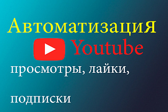 Полная автоматизация YouTube просмотры, лайки, подписки