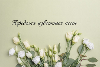 Переделаю любую известную песню на вашу тему