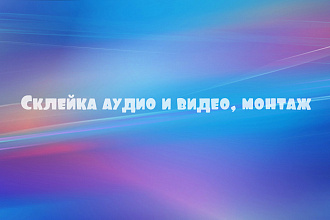 Склею видео или аудио. При необходимости добавлю