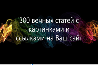 300 вечных статей с картинками и ссылками на Ваш сайт + Бонус